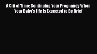 [Read book] A Gift of Time: Continuing Your Pregnancy When Your Baby's Life Is Expected to