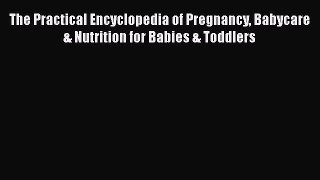 [Read book] The Practical Encyclopedia of Pregnancy Babycare & Nutrition for Babies & Toddlers