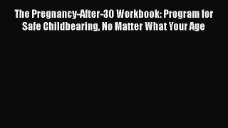 [Read book] The Pregnancy-After-30 Workbook: Program for Safe Childbearing No Matter What Your
