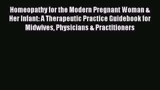[Read book] Homeopathy for the Modern Pregnant Woman & Her Infant: A Therapeutic Practice Guidebook