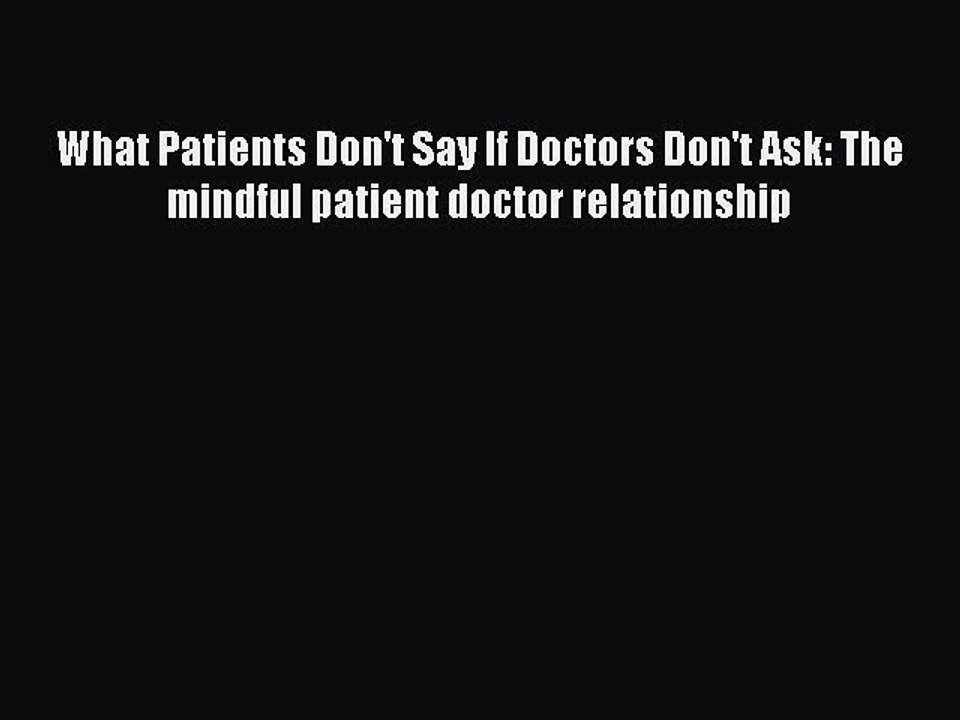 [Read book] What Patients Don't Say If Doctors Don't Ask: The mindful patient doctor relationship