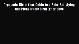 [Read book] Orgasmic Birth: Your Guide to a Safe Satisfying and Pleasurable Birth Experience