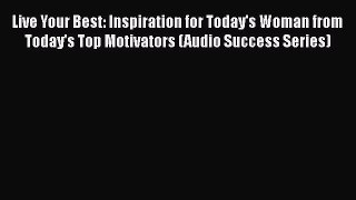 [Read book] Live Your Best: Inspiration for Today's Woman from Today's Top Motivators (Audio