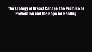 [Read book] The Ecology of Breast Cancer: The Promise of Prevention and the Hope for Healing