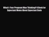 [Read book] What's Your Pregnant Man Thinking? A Book for Expectant Moms About Expectant Dads