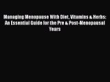 [Read book] Managing Menopause With Diet Vitamins & Herbs: An Essential Guide for the Pre &