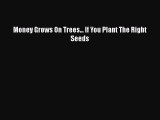 Download Money Grows On Trees... If You Plant The Right Seeds  Read Online