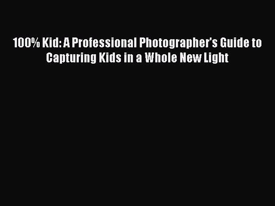 [Read PDF] 100% Kid: A Professional Photographer's Guide to Capturing Kids in a Whole New Light