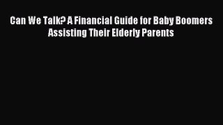[Download PDF] Can We Talk? A Financial Guide for Baby Boomers Assisting Their Elderly Parents