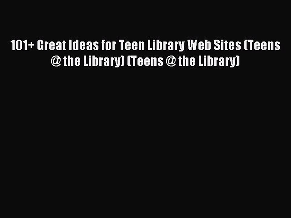 [Read PDF] 101+ Great Ideas for Teen Library Web Sites (Teens @ the Library) (Teens @ the Library)