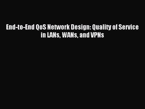 [Read PDF] End-to-End QoS Network Design: Quality of Service in LANs WANs and VPNs Ebook Free