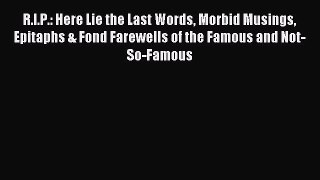 Read R.I.P.: Here Lie the Last Words Morbid Musings Epitaphs & Fond Farewells of the Famous