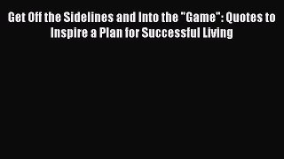 Read Get Off the Sidelines and Into the Game: Quotes to Inspire a Plan for Successful Living