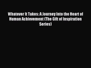 Download Whatever It Takes: A Journey Into the Heart of Human Achievement (The Gift of Inspiration