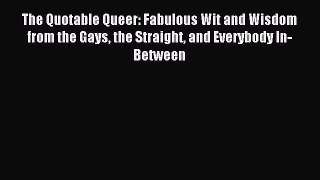 Read The Quotable Queer: Fabulous Wit and Wisdom from the Gays the Straight and Everybody In-Between