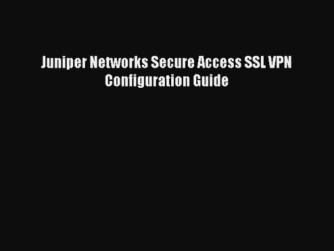 [Read PDF] Juniper Networks Secure Access SSL VPN Configuration Guide Download Free