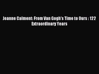 [Download PDF] Jeanne Calment: From Van Gogh's Time to Ours : 122 Extraordinary Years Ebook