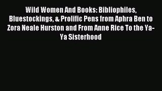 Read Wild Women And Books: Bibliophiles Bluestockings & Prolific Pens from Aphra Ben to Zora