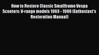 [Read Book] How to Restore Classic Smallframe Vespa Scooters: V-range models 1963 - 1986 (Enthusiast's