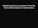 [Read Book] Building Small Steam Locomotives: A Practical Guide to Making Engines for Garden