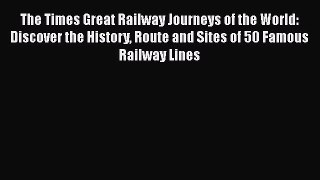 [Read Book] The Times Great Railway Journeys of the World: Discover the History Route and Sites