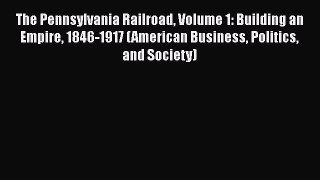 [Read Book] The Pennsylvania Railroad Volume 1: Building an Empire 1846-1917 (American Business