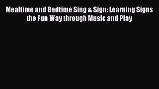 [Read book] Mealtime and Bedtime Sing & Sign: Learning Signs the Fun Way through Music and