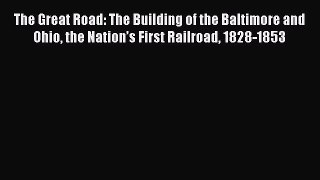 [Read Book] The Great Road: The Building of the Baltimore and Ohio the Nation’s First Railroad