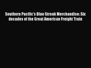 [Read Book] Southern Pacific's Blue Streak Merchandise: Six decades of the Great American Freight