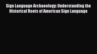 [Read book] Sign Language Archaeology: Understanding the Historical Roots of American Sign