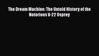 [Read Book] The Dream Machine: The Untold History of the Notorious V-22 Osprey  EBook