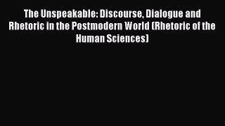 [Read book] The Unspeakable: Discourse Dialogue and Rhetoric in the Postmodern World (Rhetoric