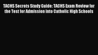 Read TACHS Secrets Study Guide: TACHS Exam Review for the Test for Admission into Catholic