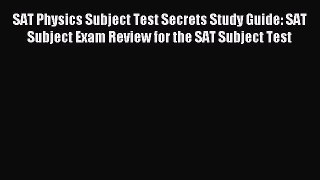 Read SAT Physics Subject Test Secrets Study Guide: SAT Subject Exam Review for the SAT Subject