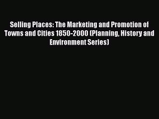 Ebook Selling Places: The Marketing and Promotion of Towns and Cities 1850-2000 (Planning History