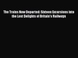 [Read Book] The Trains Now Departed: Sixteen Excursions into the Lost Delights of Britain's