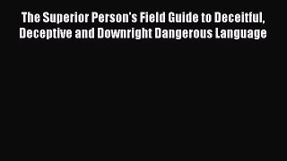 [Read book] The Superior Person's Field Guide to Deceitful Deceptive and Downright Dangerous