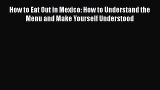 [Read book] How to Eat Out in Mexico: How to Understand the Menu and Make Yourself Understood
