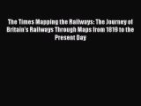 [Read Book] The Times Mapping the Railways: The Journey of Britain's Railways Through Maps