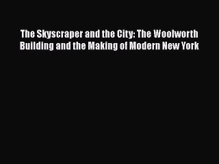 Ebook The Skyscraper and the City: The Woolworth Building and the Making of Modern New York