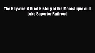 [Read Book] The Haywire: A Brief History of the Manistique and Lake Superior Railroad  Read