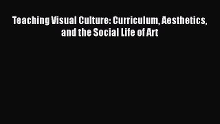 Ebook Teaching Visual Culture: Curriculum Aesthetics and the Social Life of Art Download Online