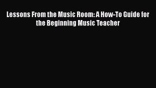 Book Lessons From the Music Room: A How-To Guide for the Beginning Music Teacher Read Full