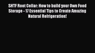 Read SHTF Root Cellar: How to build your Own Food Storage - 17 Essential Tips to Create Amazing