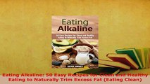 PDF  Eating Alkaline 50 Easy Recipes for Clean and Healthy Eating to Naturally Trim Excess Fat Read Online