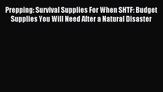 Read Prepping: Survival Supplies For When SHTF: Budget Supplies You Will Need After a Natural