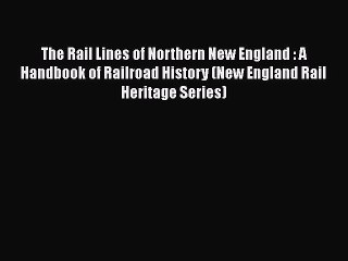 [Read Book] The Rail Lines of Northern New England : A Handbook of Railroad History (New England