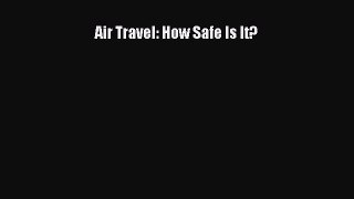 [Read Book] Air Travel: How Safe Is It?  EBook