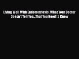 Read Living Well with Endometriosis: What Your Doctor Doesn't Tell You...That You Need to Know