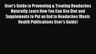 Read User's Guide to Preventing & Treating Headaches Naturally: Learn How You Can Use Diet